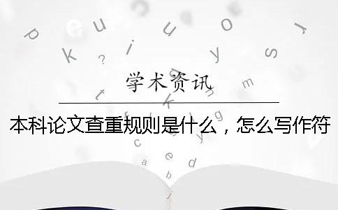 本科論文查重規則是什么，怎么寫作符合本科論文查重規則