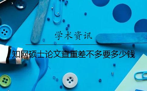 學(xué)術(shù)碩士論文查重差不多要多少錢