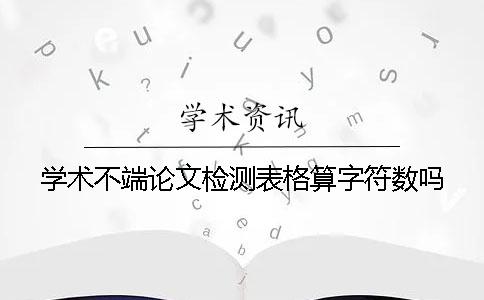 學(xué)術(shù)不端論文檢測(cè)表格算字符數(shù)嗎
