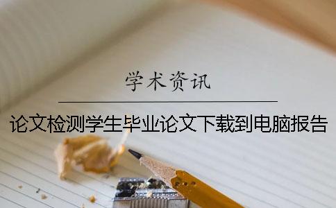 論文檢測(cè)學(xué)生畢業(yè)論文下載到電腦報(bào)告文檔哪里能鑒定是否山寨