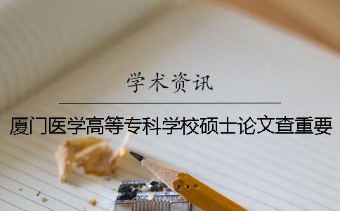 廈門醫學高等專科學校碩士論文查重要求及重復率一