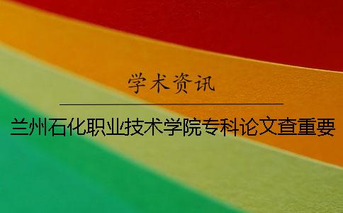 蘭州石化職業(yè)技術學院?？普撐牟橹匾蠹爸貜吐?蘭州石化職業(yè)技術學院是?？七€是高職