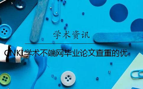 CNKI學術不端網畢業論文查重的優勢是哪一個？？