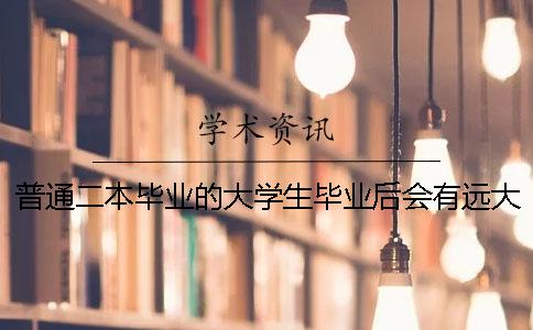 普通二本畢業(yè)的大學生畢業(yè)后會有遠大前途嗎？