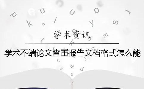 學術不端論文查重報告文檔格式怎么能看