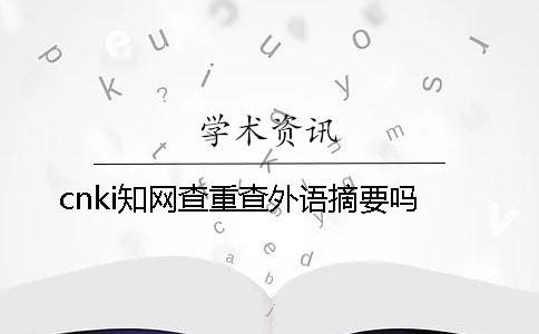 cnki學術查重查外語摘要嗎