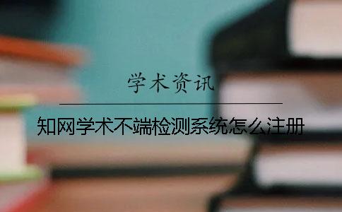 學(xué)術(shù)學(xué)術(shù)不端檢測(cè)系統(tǒng)怎么注冊(cè)