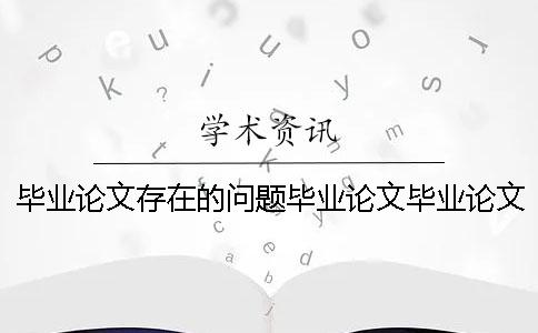 畢業(yè)論文存在的問題畢業(yè)論文畢業(yè)論文存在的問題目忘了
