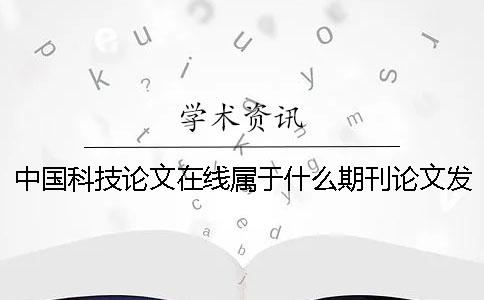 中國科技論文在線屬于什么期刊論文發(fā)表-中國科技論文在線屬于什么期刊-