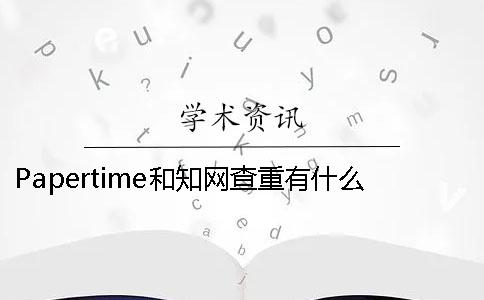 Papertime和學術查重有什么不同- papertime標黃學術能查出來嗎 Papertime和學術查重有什么不同- papertime標黃學術能查出來嗎