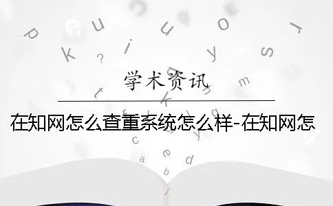 在學術怎么查重系統怎么樣-在學術怎么查重個人