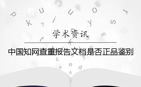 中國學(xué)術(shù)查重報告文檔是否正品鑒別