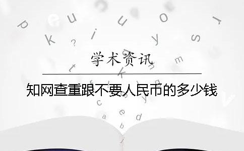 學(xué)術(shù)查重跟不要人民幣的多少錢