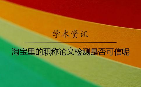 淘寶里的職稱論文檢測是否可信呢？