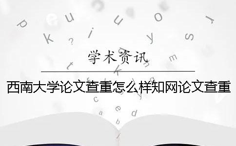 西南大學論文查重怎么樣？學術(shù)論文查重報告怎么看？
