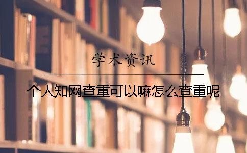 個人學(xué)術(shù)查重可以嘛？怎么查重呢？