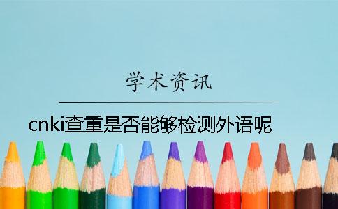 cnki查重是否能夠檢測(cè)外語(yǔ)呢？
