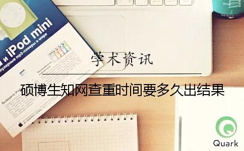 碩博生學(xué)術(shù)查重時間要多久出結(jié)果？