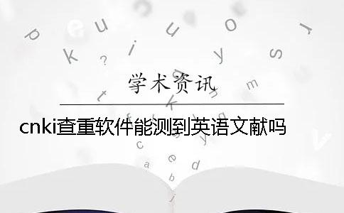 cnki查重軟件能測到英語文獻嗎？