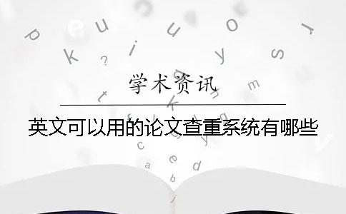 英文可以用的論文查重系統(tǒng)有哪些? 英文可以用的論文查重系統(tǒng)有哪些?