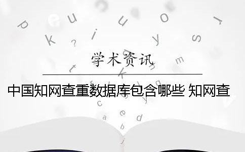 中國學(xué)術(shù)查重?cái)?shù)據(jù)庫包含哪些？ 學(xué)術(shù)查重?cái)?shù)據(jù)庫什么時候更新
