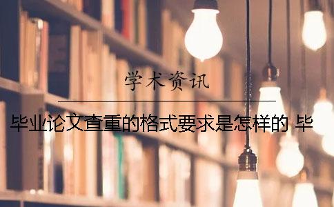 畢業論文查重的格式要求是怎樣的？ 畢業論文的查重率要求