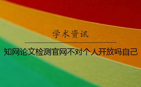 學(xué)術(shù)論文檢測官網(wǎng)不對個人開放嗎?自己怎么查重? 學(xué)術(shù)論文檢測官網(wǎng)不對個人開放嗎?自己怎么查重?