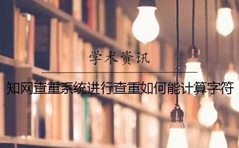學術查重系統進行查重如何能計算字符數數