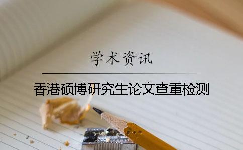 香港碩博研究生論文查重檢測(cè)