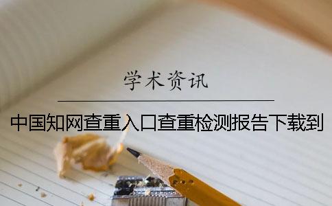 中國學術查重入口查重檢測報告下載到電腦如何官網驗證正品