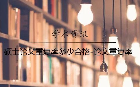 碩士論文重復率多少合格-論文重復率多少合格嗎