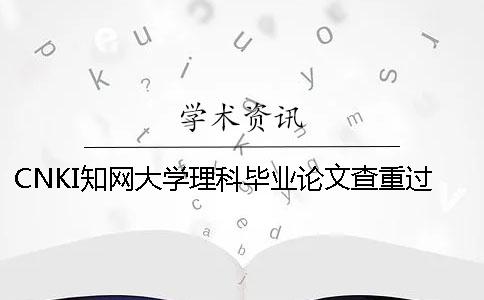 CNKI學術大學理科畢業論文查重過程 大學畢業論文會不會上學術