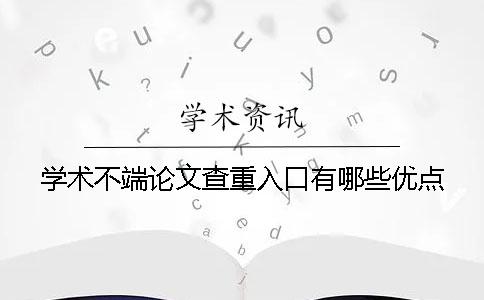 學(xué)術(shù)不端論文查重入口有哪些優(yōu)點(diǎn)？