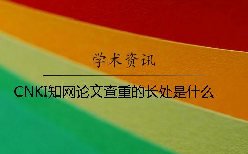 CNKI學術論文查重的長處是什么？