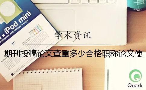 期刊投稿論文查重多少合格職稱論文使用學術查重哪個檢測系統？