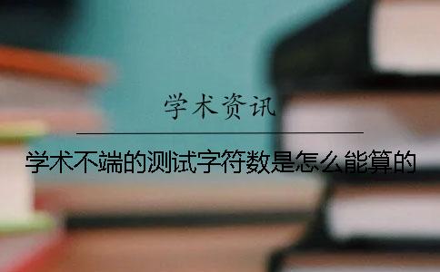 學術不端的測試字符數是怎么能算的？
