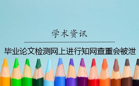 畢業論文檢測網上進行學術查重會被泄露嗎？
