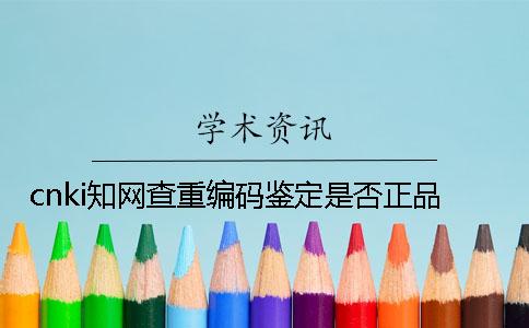 cnki學術查重編碼鑒定是否正品