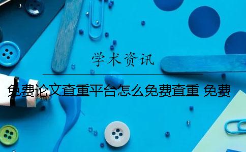 免費論文查重平臺怎么免費查重？ 免費的論文查重平臺