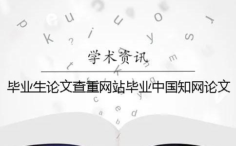 畢業(yè)生論文查重網(wǎng)站畢業(yè)中國學(xué)術(shù)論文查重生論文查重率
