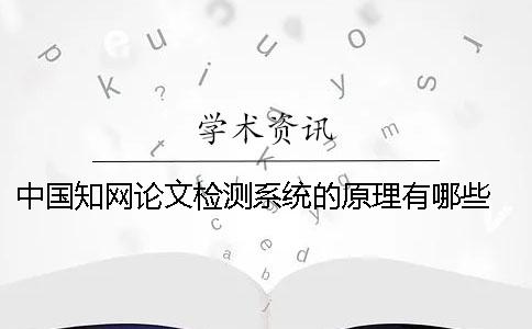 中國(guó)學(xué)術(shù)論文檢測(cè)系統(tǒng)的原理有哪些？ 中國(guó)學(xué)術(shù)大學(xué)生論文檢測(cè)系統(tǒng)(學(xué)生)用戶名