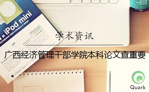 廣西經濟管理干部學院本科論文查重要求及重復率 廣西經濟管理干部學院是本科還是專科一