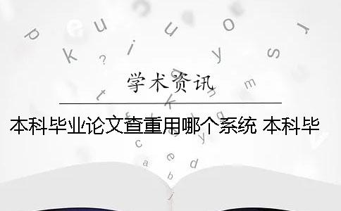 本科畢業(yè)論文查重用哪個(gè)系統(tǒng)？ 本科畢業(yè)論文查重用哪個(gè)軟件