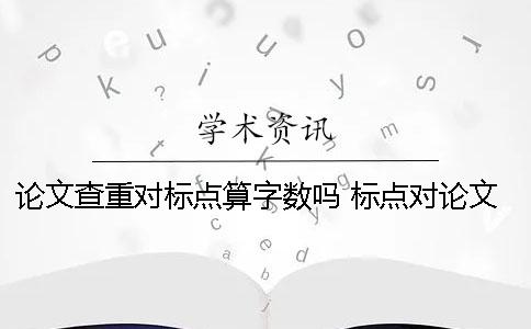 論文查重對標點算字數嗎 標點對論文查重是否有影響