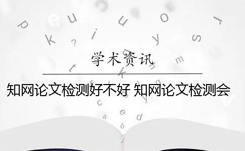 學(xué)術(shù)論文檢測(cè)好不好？ 學(xué)術(shù)論文檢測(cè)會(huì)檢測(cè)到知乎上的內(nèi)容嗎？