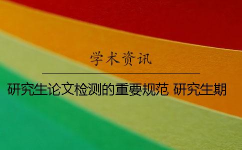 研究生論文檢測的重要規范 研究生期間本科論文被檢測抄襲