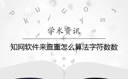 學(xué)術(shù)軟件來查重怎么算法字符數(shù)數(shù)
