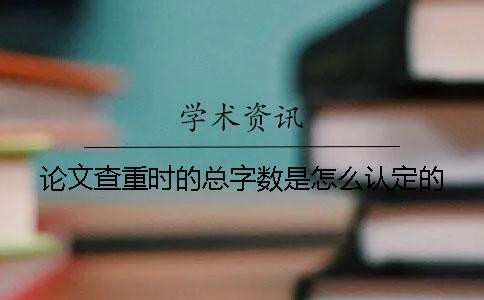 論文查重時(shí)的總字?jǐn)?shù)是怎么認(rèn)定的？