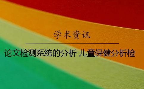論文檢測(cè)系統(tǒng)的分析 兒童保健分析檢測(cè)系統(tǒng) 論文檢測(cè)系統(tǒng)的分析 兒童保健分析檢測(cè)系統(tǒng)