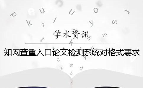學(xué)術(shù)查重入口論文檢測系統(tǒng)對格式要求是什么？